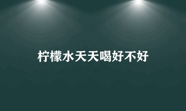 柠檬水天天喝好不好
