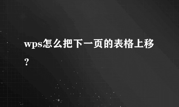 wps怎么把下一页的表格上移？