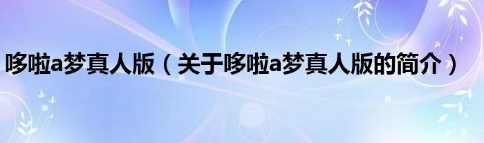 哆啦a梦真人版（关于哆啦a梦真人版的简介）