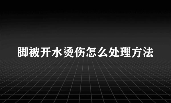 脚被开水烫伤怎么处理方法