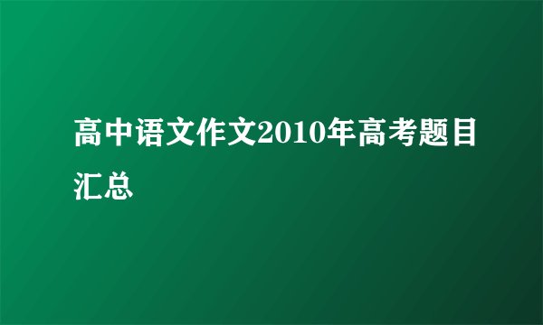 高中语文作文2010年高考题目汇总