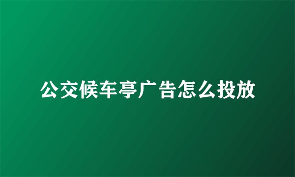 公交候车亭广告怎么投放