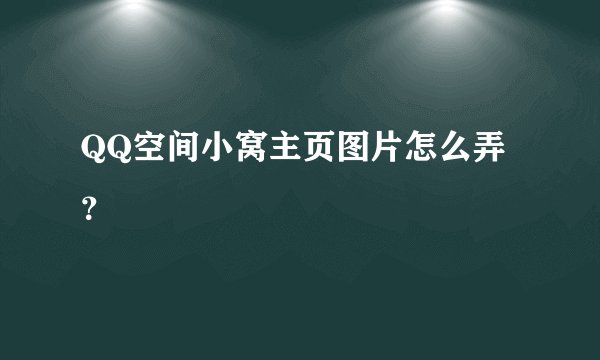 QQ空间小窝主页图片怎么弄？