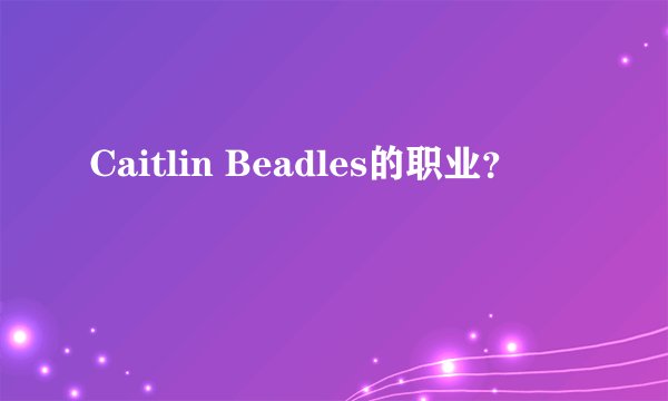 Caitlin Beadles的职业？