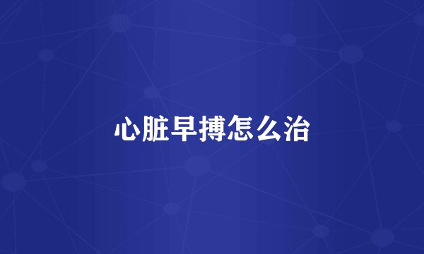 心脏早搏怎么治