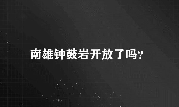南雄钟鼓岩开放了吗?