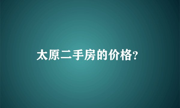 太原二手房的价格？