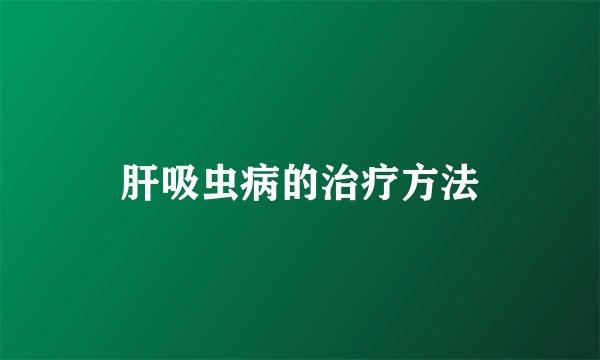 肝吸虫病的治疗方法