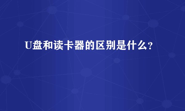 U盘和读卡器的区别是什么?