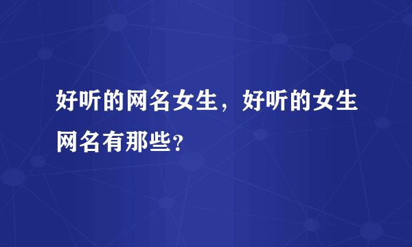 好听的网名女生，好听的女生网名有那些？