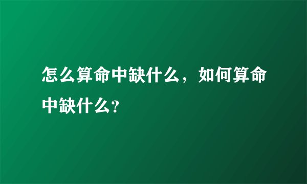 怎么算命中缺什么，如何算命中缺什么？