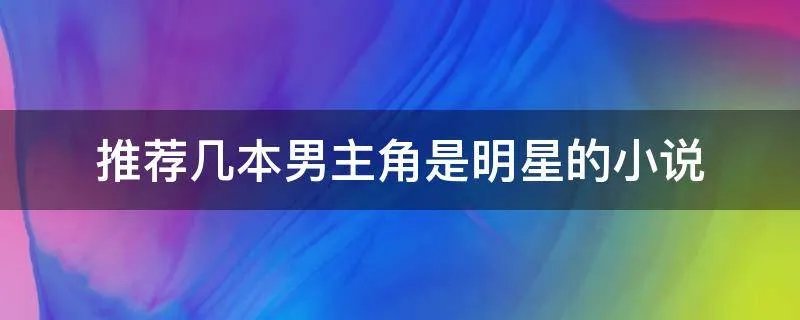 推荐几本男主角是明星的小说