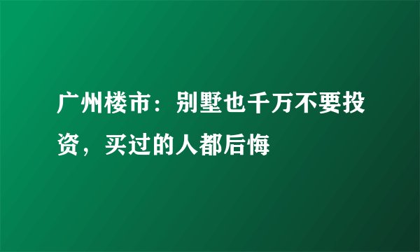 广州楼市：别墅也千万不要投资，买过的人都后悔