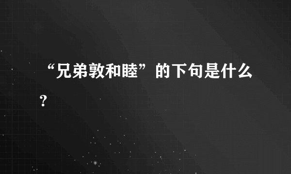 “兄弟敦和睦”的下句是什么?