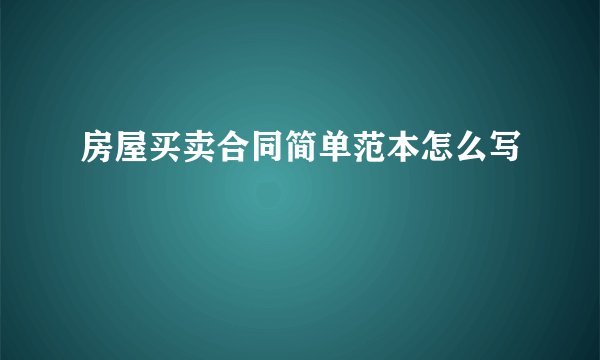 房屋买卖合同简单范本怎么写