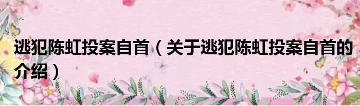 逃犯陈虹投案自首（关于逃犯陈虹投案自首的介绍）