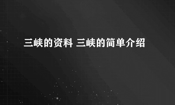 三峡的资料 三峡的简单介绍