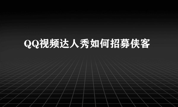 QQ视频达人秀如何招募侠客