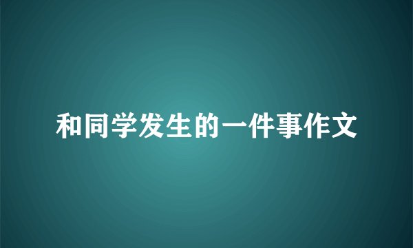 和同学发生的一件事作文