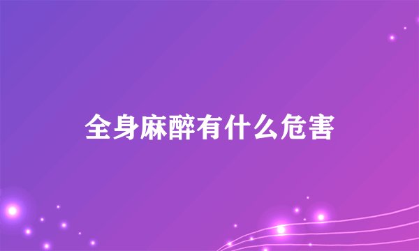 全身麻醉有什么危害