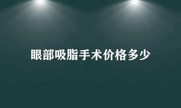 眼部吸脂手术价格多少