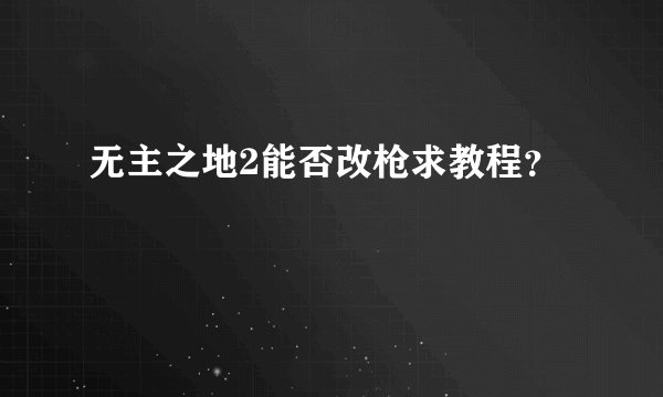 无主之地2能否改枪求教程？