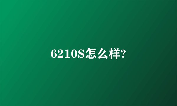 6210S怎么样?