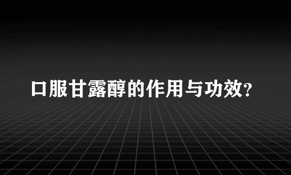 口服甘露醇的作用与功效?