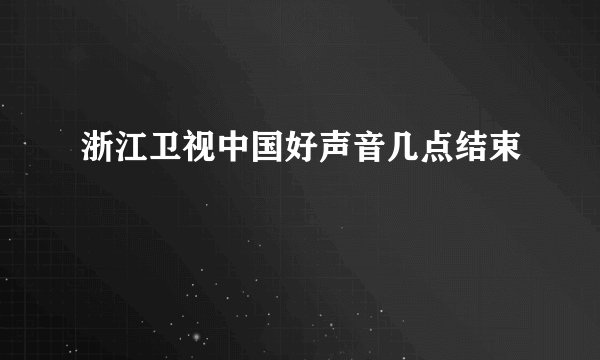 浙江卫视中国好声音几点结束