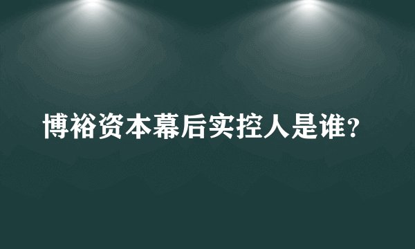 博裕资本幕后实控人是谁?
