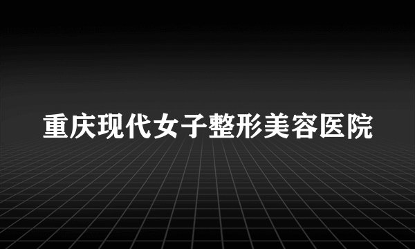 重庆现代女子整形美容医院