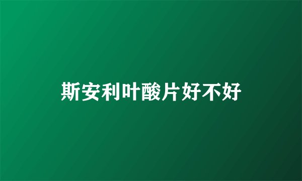 斯安利叶酸片好不好