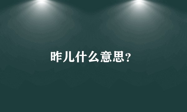 昨儿什么意思？