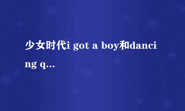 少女时代i got a boy和dancing queen音译歌词