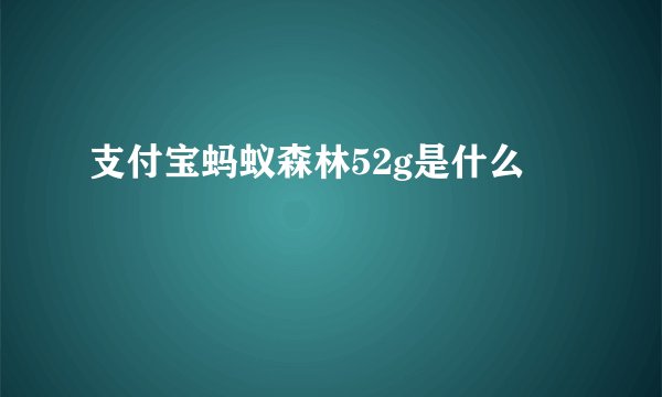 支付宝蚂蚁森林52g是什么