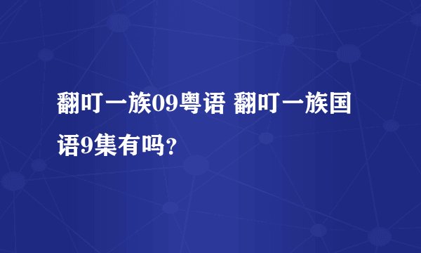 翻叮一族09粤语 翻叮一族国语9集有吗？