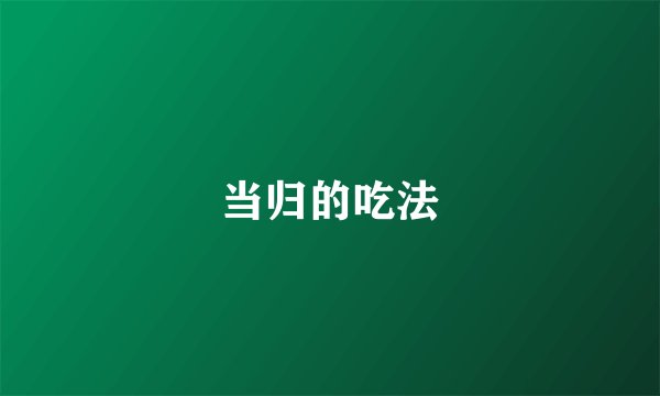 当归的吃法