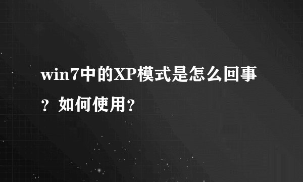 win7中的XP模式是怎么回事?如何使用?