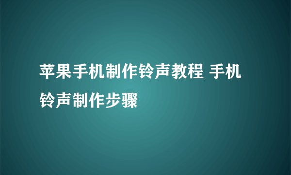 苹果手机制作铃声教程 手机铃声制作步骤