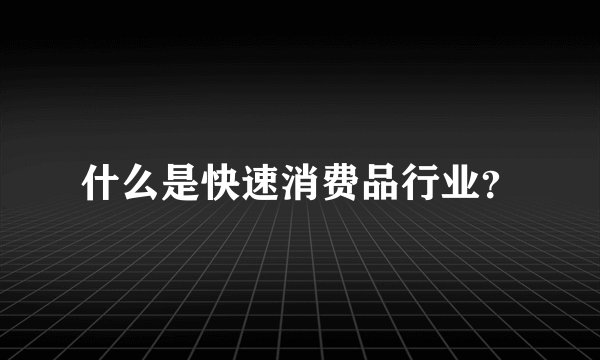 什么是快速消费品行业？