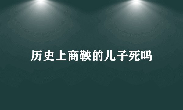 历史上商鞅的儿子死吗