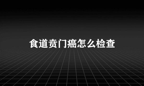 食道贲门癌怎么检查