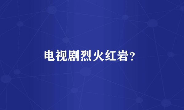 电视剧烈火红岩?