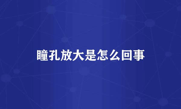 瞳孔放大是怎么回事