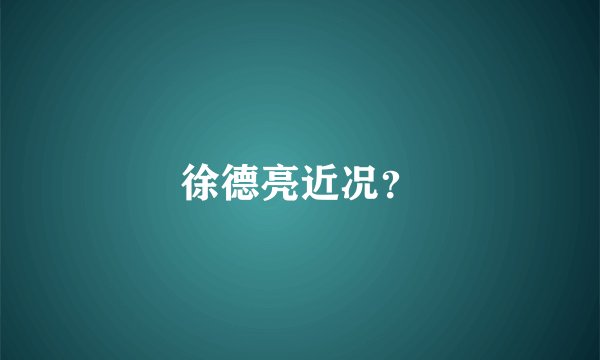 徐德亮近况？