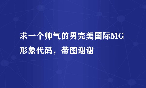 求一个帅气的男完美国际MG形象代码，带图谢谢