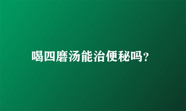 喝四磨汤能治便秘吗?