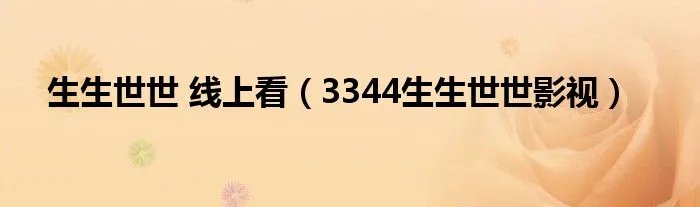 生生世世 线上看（3344生生世世影视）