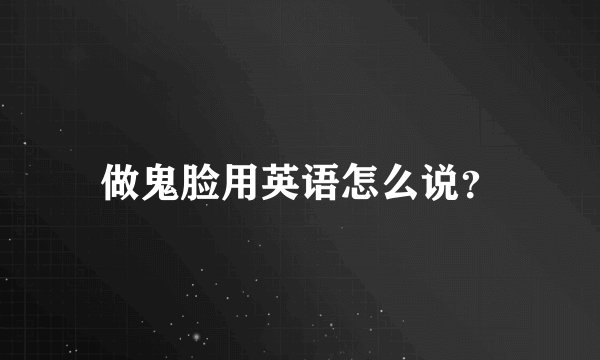 做鬼脸用英语怎么说？