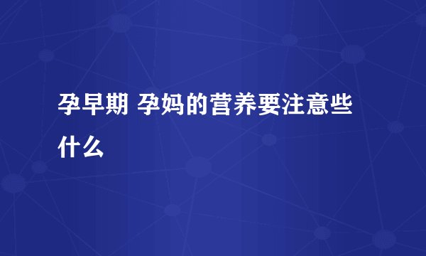 孕早期 孕妈的营养要注意些什么